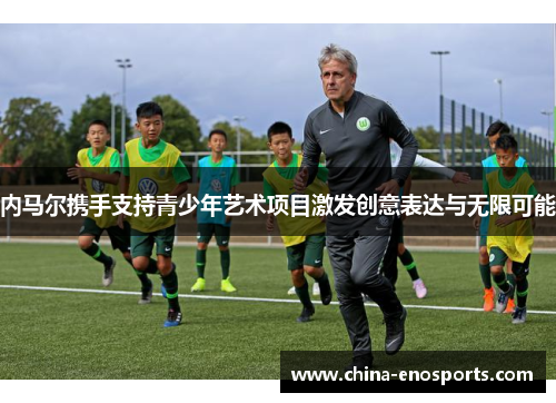 内马尔携手支持青少年艺术项目激发创意表达与无限可能