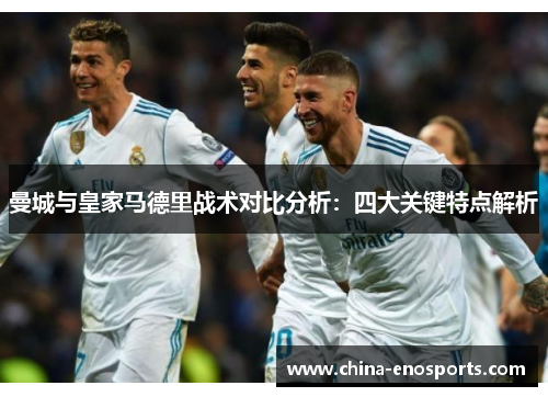 曼城与皇家马德里战术对比分析：四大关键特点解析