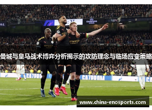 曼城与皇马战术博弈分析揭示的攻防理念与临场应变策略