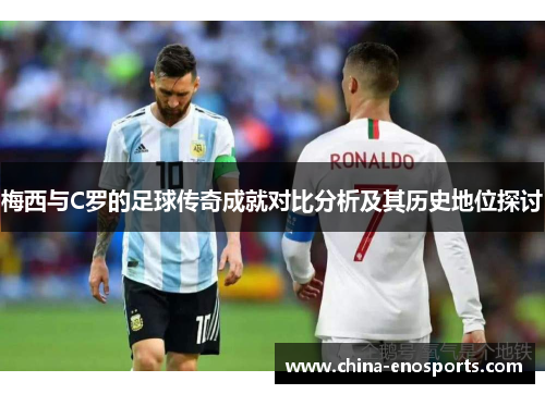 梅西与C罗的足球传奇成就对比分析及其历史地位探讨