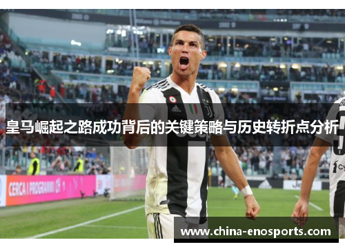 皇马崛起之路成功背后的关键策略与历史转折点分析