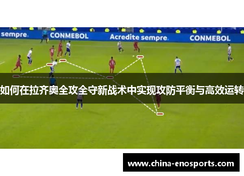 如何在拉齐奥全攻全守新战术中实现攻防平衡与高效运转