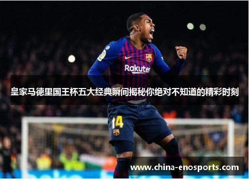 皇家马德里国王杯五大经典瞬间揭秘你绝对不知道的精彩时刻