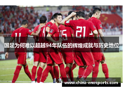 国足为何难以超越94年队伍的辉煌成就与历史地位