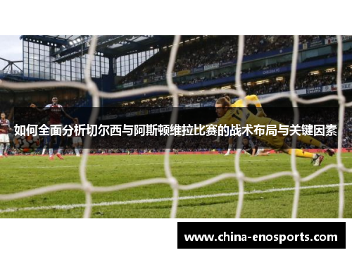 如何全面分析切尔西与阿斯顿维拉比赛的战术布局与关键因素