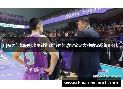 山东男篮如何打出高效进攻与强势防守实现大胜的实战策略分析 山东男篮如何打出高效进攻与强势防守实现大胜的实战策略分析