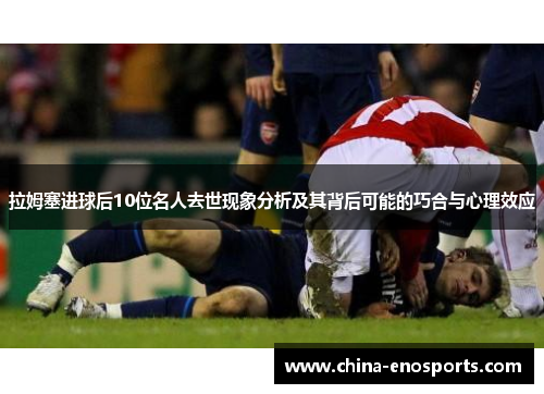 拉姆塞进球后10位名人去世现象分析及其背后可能的巧合与心理效应 拉姆塞进球后10位名人去世现象分析及其背后可能的巧合与心理效应