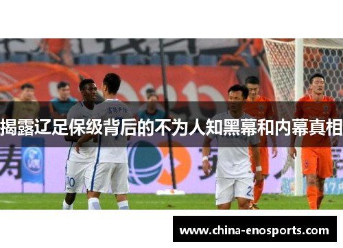 揭露辽足保级背后的不为人知黑幕和内幕真相 揭露辽足保级背后的不为人知黑幕和内幕真相