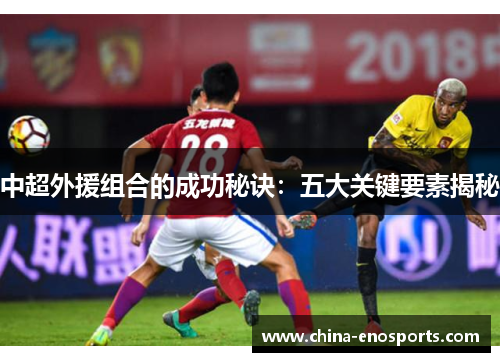 中超外援组合的成功秘诀：五大关键要素揭秘