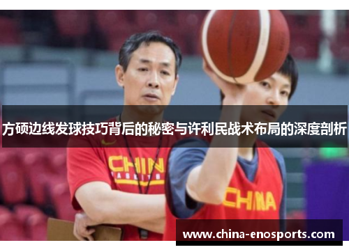 方硕边线发球技巧背后的秘密与许利民战术布局的深度剖析