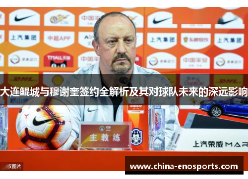 大连鲲城与穆谢奎签约全解析及其对球队未来的深远影响