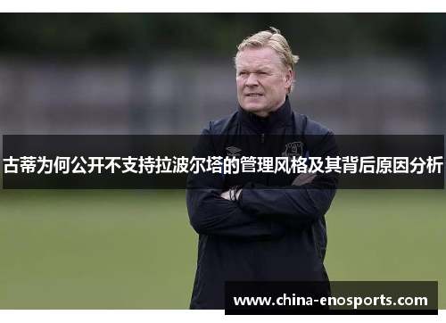 古蒂为何公开不支持拉波尔塔的管理风格及其背后原因分析 古蒂为何公开不支持拉波尔塔的管理风格及其背后原因分析