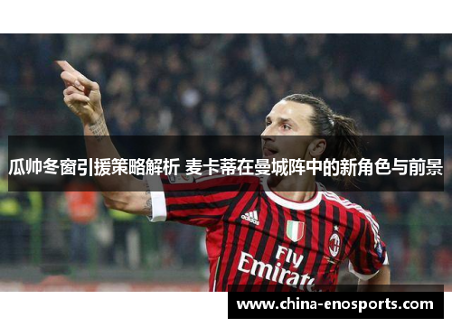 瓜帅冬窗引援策略解析 麦卡蒂在曼城阵中的新角色与前景