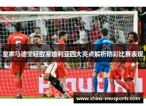 皇家马德里轻取塞维利亚四大亮点解析精彩比赛表现
