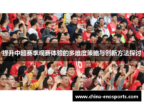 提升中超赛季观赛体验的多维度策略与创新方法探讨