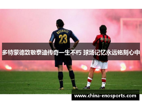 多特蒙德致敬泰迪传奇一生不朽 球场记忆永远铭刻心中