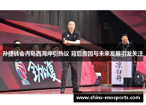 孙捷转会青岛西海岸引热议 背后原因与未来发展引发关注
