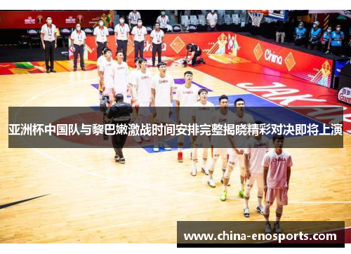 亚洲杯中国队与黎巴嫩激战时间安排完整揭晓精彩对决即将上演
