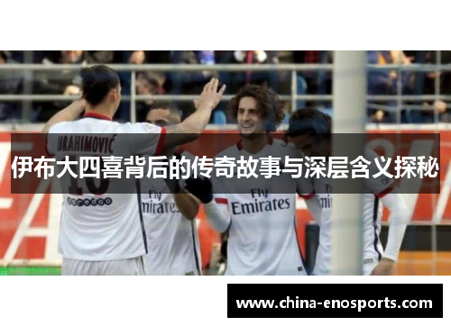 伊布大四喜背后的传奇故事与深层含义探秘 伊布大四喜背后的传奇故事与深层含义探秘