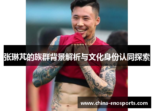 张琳芃的族群背景解析与文化身份认同探索 张琳芃的族群背景解析与文化身份认同探索