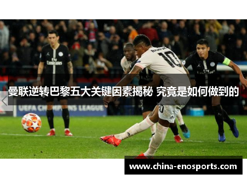 曼联逆转巴黎五大关键因素揭秘 究竟是如何做到的 曼联逆转巴黎五大关键因素揭秘 究竟是如何做到的