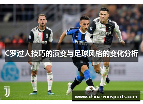 C罗过人技巧的演变与足球风格的变化分析 C罗过人技巧的演变与足球风格的变化分析