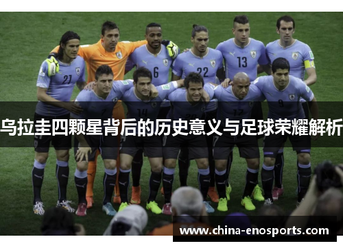 乌拉圭四颗星背后的历史意义与足球荣耀解析