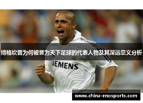 博格坎普为何被誉为天下足球的代表人物及其深远意义分析