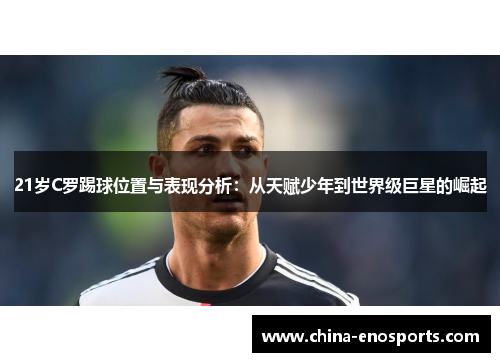 21岁C罗踢球位置与表现分析：从天赋少年到世界级巨星的崛起