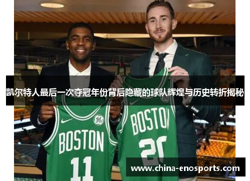 凯尔特人最后一次夺冠年份背后隐藏的球队辉煌与历史转折揭秘 凯尔特人最后一次夺冠年份背后隐藏的球队辉煌与历史转折揭秘