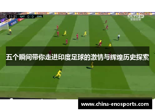 五个瞬间带你走进印度足球的激情与辉煌历史探索 五个瞬间带你走进印度足球的激情与辉煌历史探索