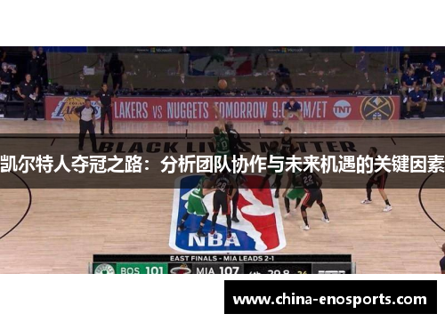 凯尔特人夺冠之路:分析团队协作与未来机遇的关键因素 凯尔特人夺冠之路:分析团队协作与未来机遇的关键因素