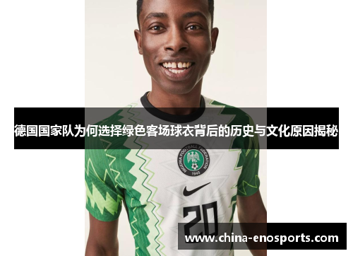 德国国家队为何选择绿色客场球衣背后的历史与文化原因揭秘 德国国家队为何选择绿色客场球衣背后的历史与文化原因揭秘