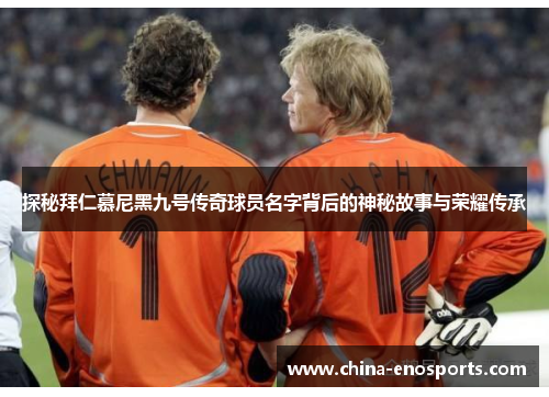 探秘拜仁慕尼黑九号传奇球员名字背后的神秘故事与荣耀传承