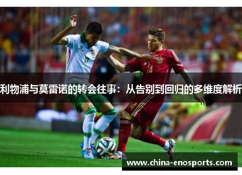 利物浦与莫雷诺的转会往事：从告别到回归的多维度解析