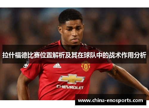 拉什福德比赛位置解析及其在球队中的战术作用分析 拉什福德比赛位置解析及其在球队中的战术作用分析