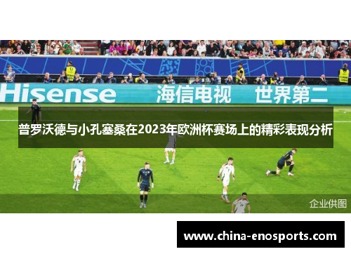 普罗沃德与小孔塞桑在2023年欧洲杯赛场上的精彩表现分析