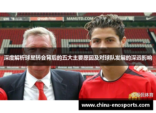深度解析球星转会背后的五大主要原因及对球队发展的深远影响