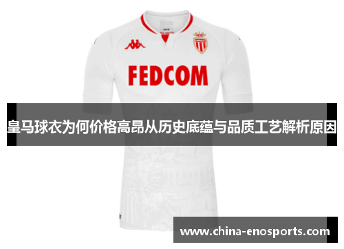 皇马球衣为何价格高昂从历史底蕴与品质工艺解析原因