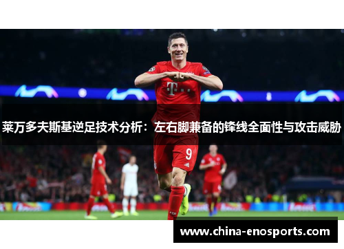 莱万多夫斯基逆足技术分析:左右脚兼备的锋线全面性与攻击威胁 莱万多夫斯基逆足技术分析:左右脚兼备的锋线全面性与攻击威胁