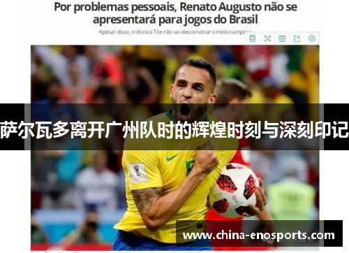 萨尔瓦多离开广州队时的辉煌时刻与深刻印记 萨尔瓦多离开广州队时的辉煌时刻与深刻印记