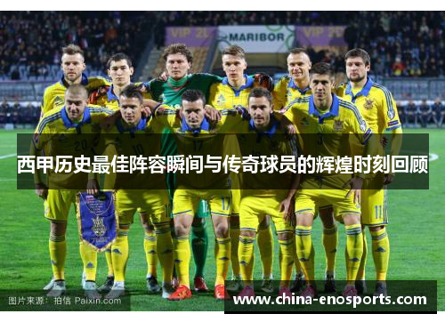 西甲历史最佳阵容瞬间与传奇球员的辉煌时刻回顾 西甲历史最佳阵容瞬间与传奇球员的辉煌时刻回顾