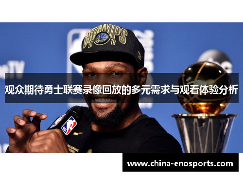 观众期待勇士联赛录像回放的多元需求与观看体验分析 观众期待勇士联赛录像回放的多元需求与观看体验分析