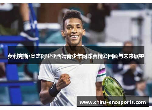 费利克斯·奥杰阿里亚西姆青少年网球赛精彩回顾与未来展望