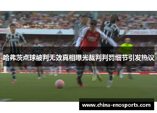 哈弗茨点球被判无效真相曝光裁判判罚细节引发热议