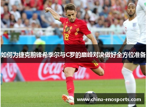 如何为捷克前锋希季尔与C罗的巅峰对决做好全方位准备